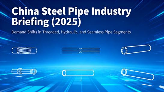 China Steel Pipe Industry Briefing (2025): Demand Shifts in Threaded, Hydraulic, and Seamless Pipe Segments